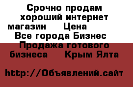 Срочно продам хороший интернет магазин.  › Цена ­ 4 600 - Все города Бизнес » Продажа готового бизнеса   . Крым,Ялта